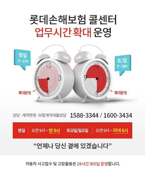 롯데손해보험 콜센터 업무시간 확대 운영 상담계약변경보험계약대출상담 1588-3344/1600-3434 평일 오전9시~밤9시 토요일/일요일 오전9시~저녁6시 언제나 당신 곁에 있겠습니다. 자동차 사고접수 및 고장출동은 24시간 365일 운영합니다.